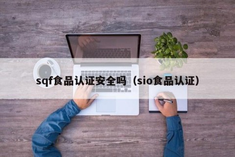 sqf食品认证安全吗（sio食品认证）