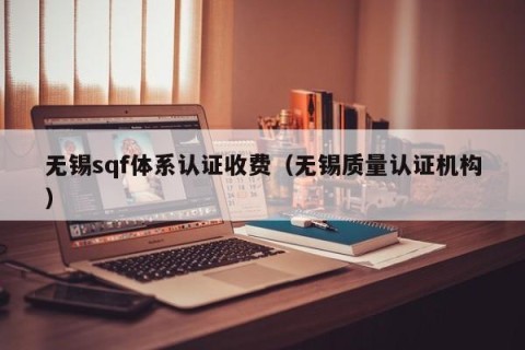 无锡sqf体系认证收费（无锡质量认证机构）