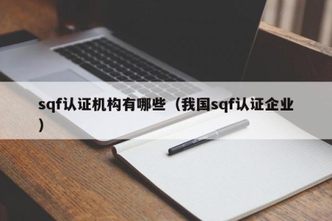 sqf认证机构有哪些（我国sqf认证企业）
