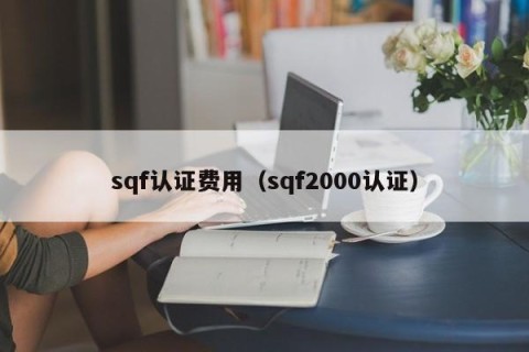 sqf认证费用（sqf2000认证）