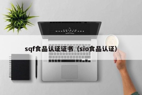 sqf食品认证证书（sio食品认证）