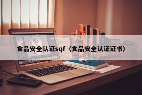 食品安全认证sqf（食品安全认证证书）