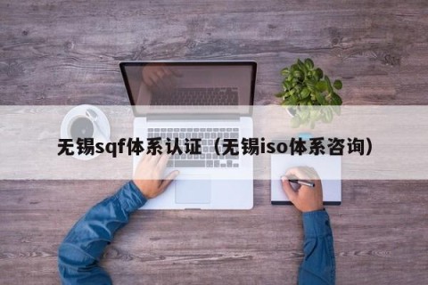 无锡sqf体系认证（无锡iso体系咨询）