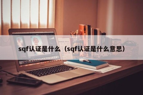 sqf认证是什么（sqf认证是什么意思）