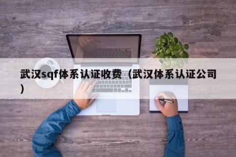 武汉sqf体系认证收费（武汉体系认证公司）
