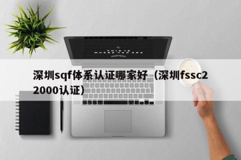 深圳sqf体系认证哪家好（深圳fssc22000认证）