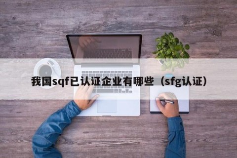 我国sqf已认证企业有哪些（sfg认证）