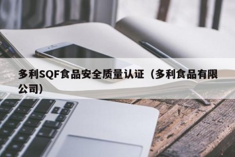 多利SQF食品安全质量认证（多利食品有限公司）
