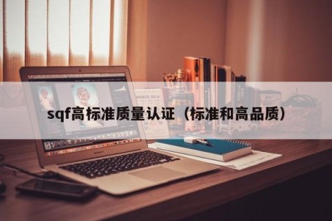 sqf高标准质量认证（标准和高品质）