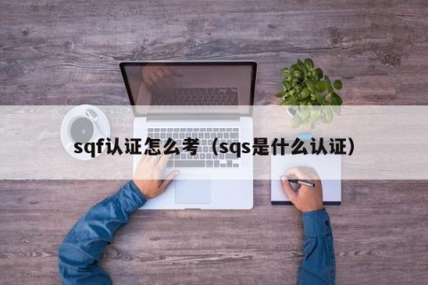 sqf认证怎么考（sqs是什么认证）