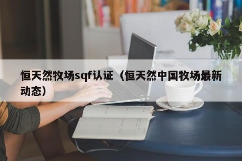 恒天然牧场sqf认证（恒天然中国牧场最新动态）