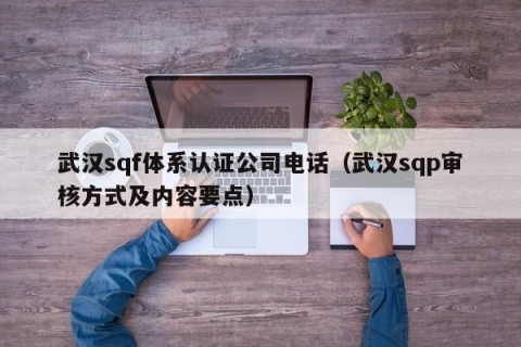 武汉sqf体系认证公司电话（武汉sqp审核方式及内容要点）