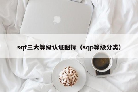 sqf三大等级认证图标（sqp等级分类）