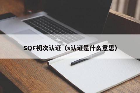 SQF初次认证（s认证是什么意思）