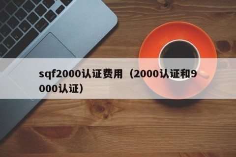 sqf2000认证费用（2000认证和9000认证）