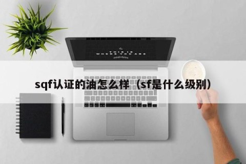sqf认证的油怎么样（sf是什么级别）