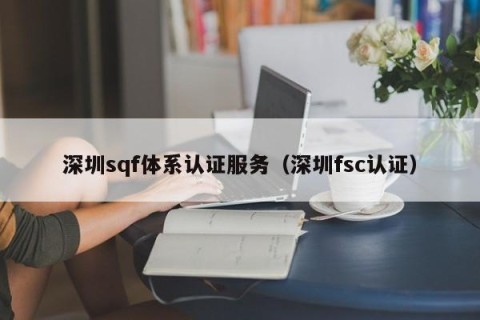 深圳sqf体系认证服务（深圳fsc认证）