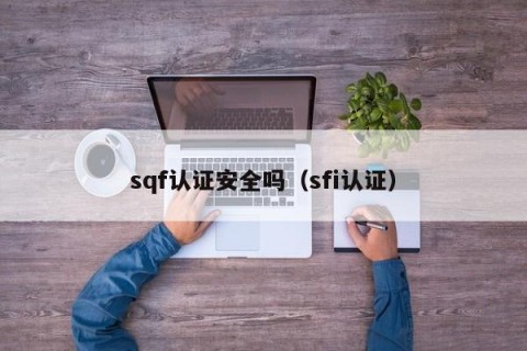 sqf认证安全吗（sfi认证）